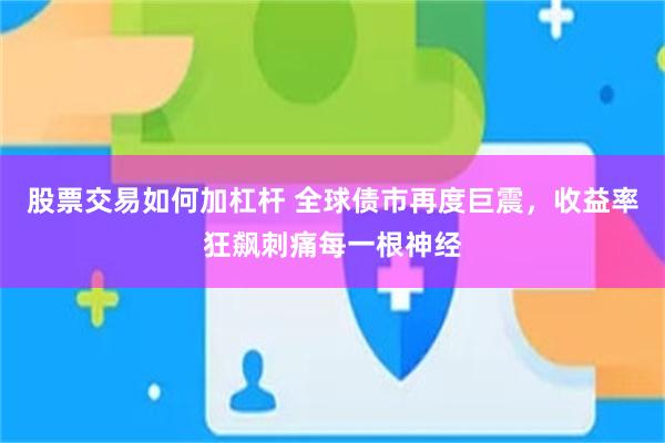 股票交易如何加杠杆 全球债市再度巨震,收益率狂飙刺痛每一根神经