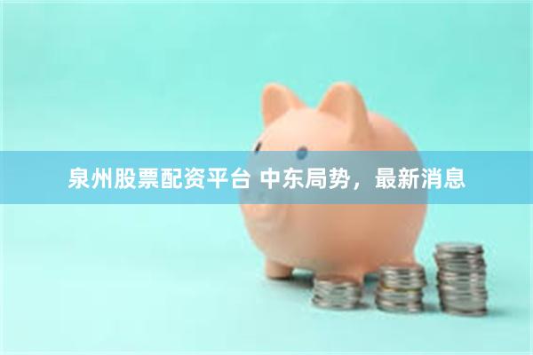 泉州股票配资平台 中东局势，最新消息