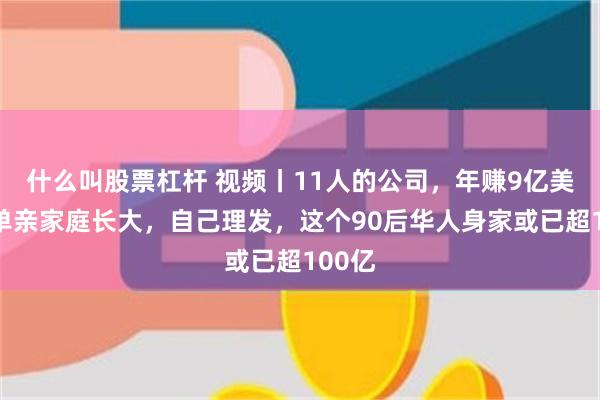 什么叫股票杠杆 视频丨11人的公司，年赚9亿美金，单亲家庭长大，自己理发，这个90后华人身家或已超100亿