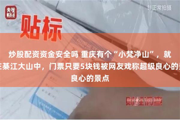 炒股配资资金安全吗 重庆有个“小梵净山”,就藏在綦江大山中,门票只要5块钱被网友戏称超级良心的景点