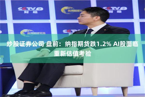 炒股证券公司 盘前：纳指期货跌1.2% AI股面临重新估值考验