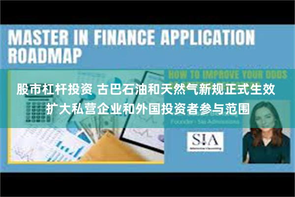 股市杠杆投资 古巴石油和天然气新规正式生效 扩大私营企业和外国投资者参与范围