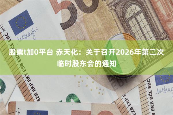 股票t加0平台 赤天化：关于召开2026年第二次临时股东会的通知
