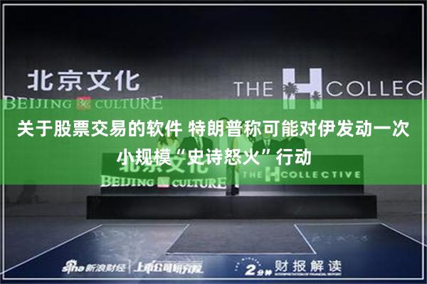 关于股票交易的软件 特朗普称可能对伊发动一次小规模“史诗怒火”行动