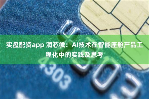 实盘配资app 润芯微:AI技术在智能座舱产品工程化中的实践及思考